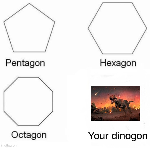 Pentagon Hexagon Octagon | Your dinogon | image tagged in memes,pentagon hexagon octagon | made w/ Imgflip meme maker