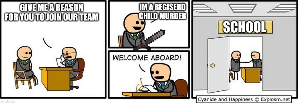 Job Interview | GIVE ME A REASON FOR YOU TO JOIN OUR TEAM; IM A REGISERD CHILD MURDER; SCHOOL | image tagged in job interview | made w/ Imgflip meme maker