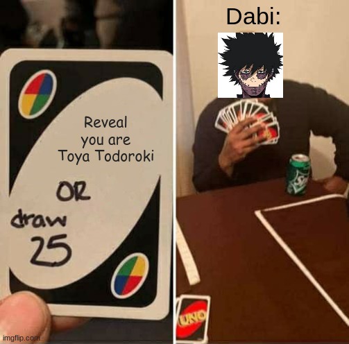. |  Dabi:; Reveal you are Toya Todoroki | image tagged in memes,uno draw 25 cards,dabi,todoroki | made w/ Imgflip meme maker