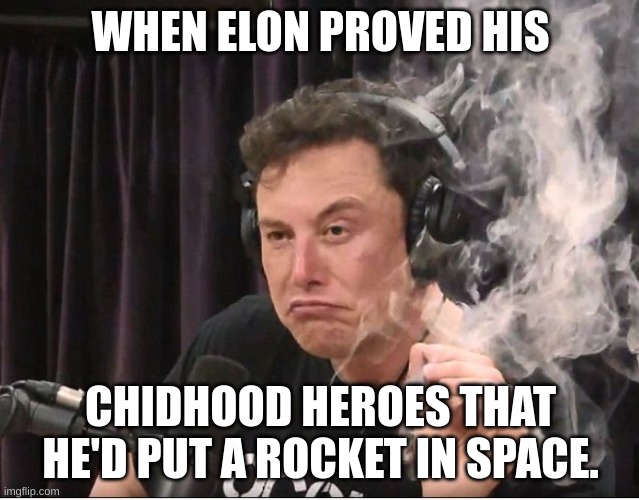 he proved them wrong. |  WHEN ELON PROVED HIS; CHIDHOOD HEROES THAT HE'D PUT A ROCKET IN SPACE. | image tagged in elon musk smoking a joint | made w/ Imgflip meme maker