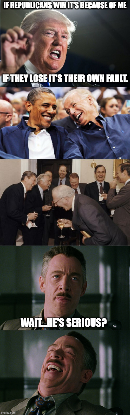 Gotta love the abandon ship mentality. | IF REPUBLICANS WIN IT'S BECAUSE OF ME; IF THEY LOSE IT'S THEIR OWN FAULT. WAIT...HE'S SERIOUS? | image tagged in donald trump,obama and biden laughing,memes,laughing men in suits,j jonah jameson laughing | made w/ Imgflip meme maker
