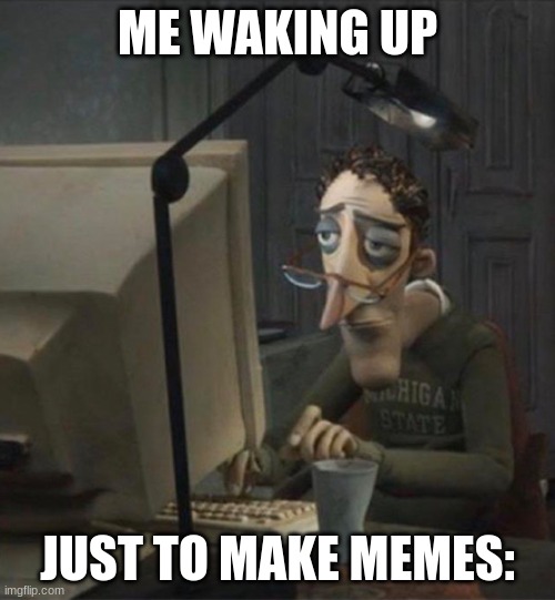 yep this is my life | ME WAKING UP; JUST TO MAKE MEMES: | image tagged in tired dad at computer,funny,memes | made w/ Imgflip meme maker