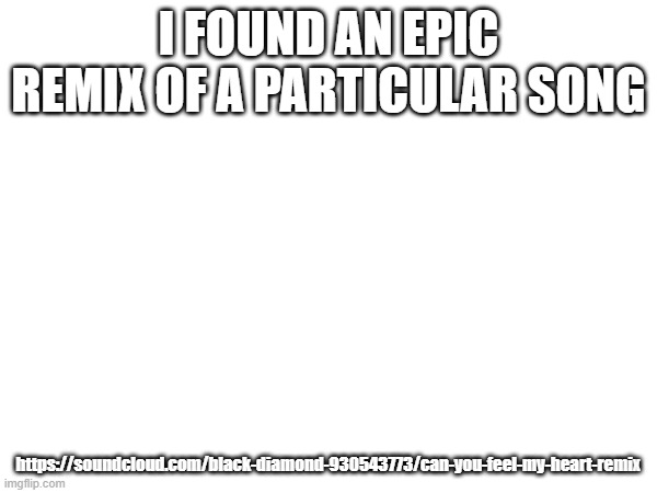 it's only a minute long, but it's fricking epic | I FOUND AN EPIC REMIX OF A PARTICULAR SONG; https://soundcloud.com/black-diamond-930543773/can-you-feel-my-heart-remix | made w/ Imgflip meme maker