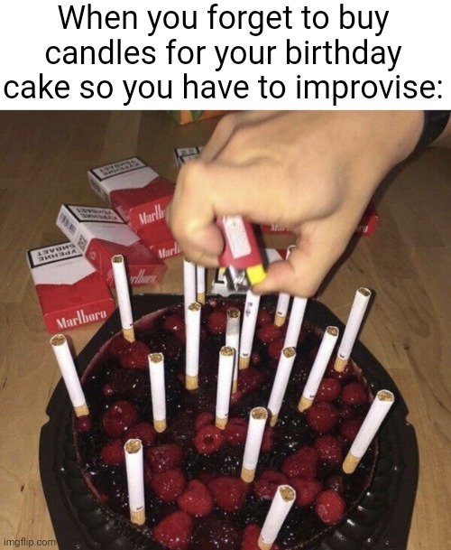 When you forget to buy candles: |  When you forget to buy candles for your birthday cake so you have to improvise: | image tagged in memes,funny,cigarettes,birthday,gifs,not really a gif | made w/ Imgflip meme maker