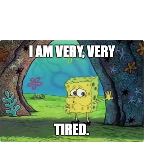 I'm tired.... | I AM VERY, VERY; TIRED. | image tagged in tired spongebob | made w/ Imgflip meme maker