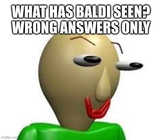 B A L D I | WHAT HAS BALDI SEEN?
WRONG ANSWERS ONLY | image tagged in b a l d i | made w/ Imgflip meme maker