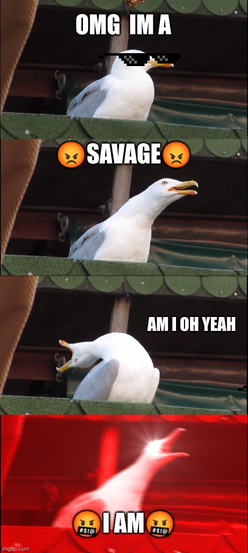 savage bird | OMG  IM A; 😡SAVAGE😡; AM I OH YEAH; 🤬I AM🤬 | image tagged in memes,inhaling seagull | made w/ Imgflip meme maker