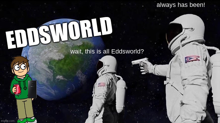 Always Has Been Meme | always has been! EDDSWORLD; wait, this is all Eddsworld? | image tagged in memes,always has been | made w/ Imgflip meme maker