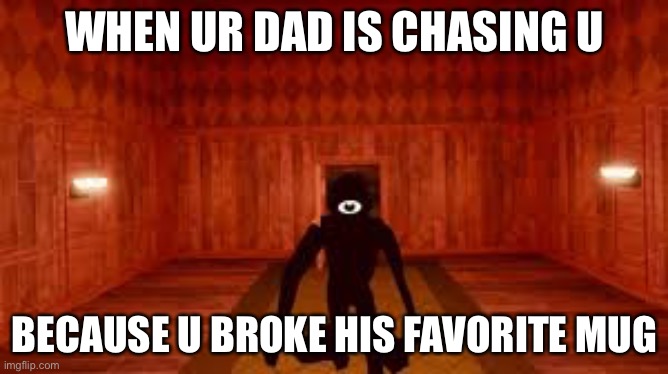 WHEN U BREAK UR DADS MUG | WHEN UR DAD IS CHASING U; BECAUSE U BROKE HIS FAVORITE MUG | image tagged in doors | made w/ Imgflip meme maker