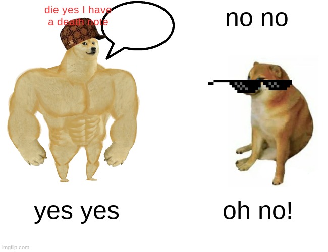 buff doge and squirmy doge | die yes I have
a death note; no no; yes yes; oh no! | image tagged in memes,buff doge vs cheems | made w/ Imgflip meme maker