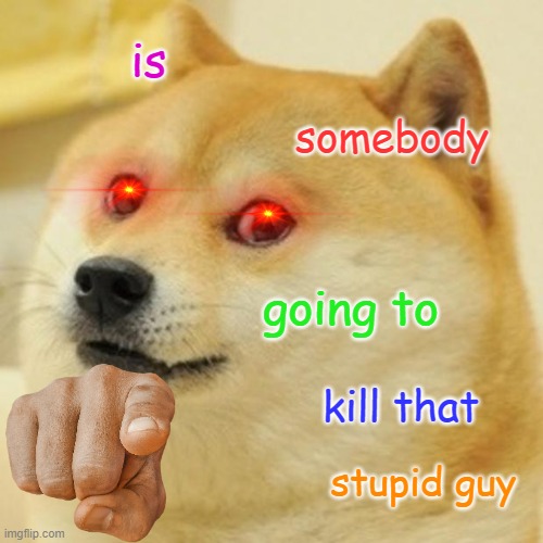 Doge | is; somebody; going to; kill that; stupid guy | image tagged in memes,doge | made w/ Imgflip meme maker