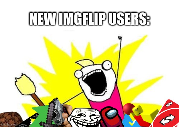 X all the Y | NEW IMGFLIP USERS: | image tagged in memes,x all the y | made w/ Imgflip meme maker