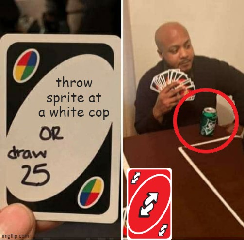 bro | throw sprite at a white cop | image tagged in memes,uno draw 25 cards | made w/ Imgflip meme maker