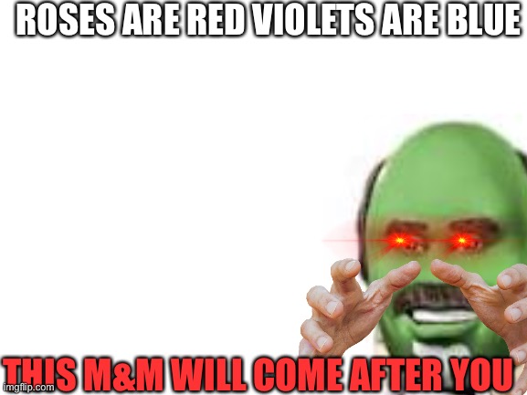 ROSES ARE RED VIOLETS ARE BLUE; THIS M&M WILL COME AFTER YOU | image tagged in my brother told me to post this meme he made,memes | made w/ Imgflip meme maker