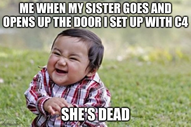 Evil Toddler | ME WHEN MY SISTER GOES AND OPENS UP THE DOOR I SET UP WITH C4; SHE'S DEAD | image tagged in memes,evil toddler,evil,oops,my bad,thats on me chief | made w/ Imgflip meme maker