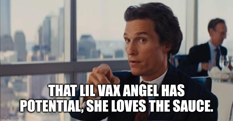 THAT LIL VAX ANGEL HAS POTENTIAL, SHE LOVES THE SAUCE. | made w/ Imgflip meme maker