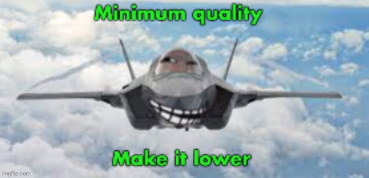 Lower the quality to 144p pleas | made w/ Imgflip meme maker