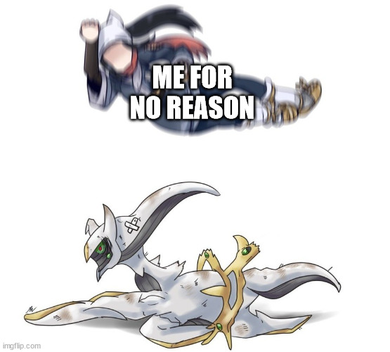 Arceus about to die | ME FOR NO REASON | image tagged in arceus about to die | made w/ Imgflip meme maker