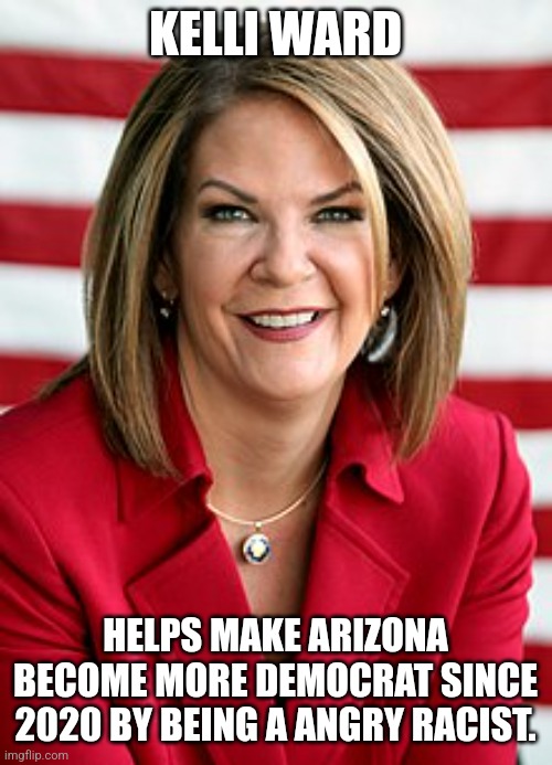 Arizona biggest Loser |  KELLI WARD; HELPS MAKE ARIZONA BECOME MORE DEMOCRAT SINCE 2020 BY BEING A ANGRY RACIST. | image tagged in donald trump approves,biggest loser,arizona,rino,lunatic | made w/ Imgflip meme maker