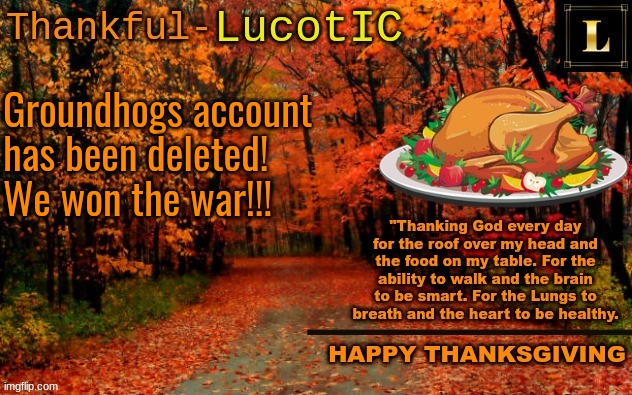 LucotIC THANKSGIVING announcement temp (11#) | Groundhogs account has been deleted! We won the war!!! | image tagged in lucotic thanksgiving announcement temp 11 | made w/ Imgflip meme maker