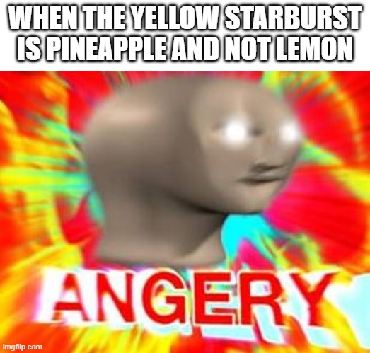 Pineapple sucks | WHEN THE YELLOW STARBURST IS PINEAPPLE AND NOT LEMON | image tagged in surreal angery | made w/ Imgflip meme maker