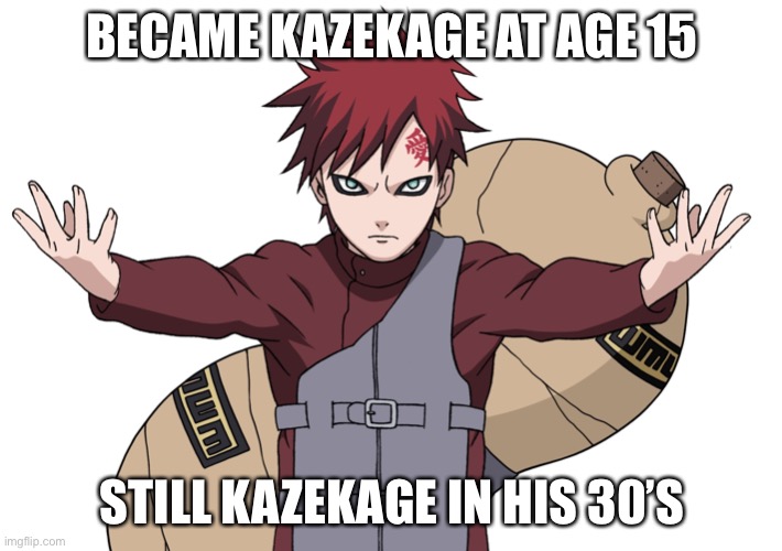 Gaara, still the 5th kazekage | BECAME KAZEKAGE AT AGE 15; STILL KAZEKAGE IN HIS 30’S | image tagged in gaara,kazekage,memes,naruto shippuden | made w/ Imgflip meme maker