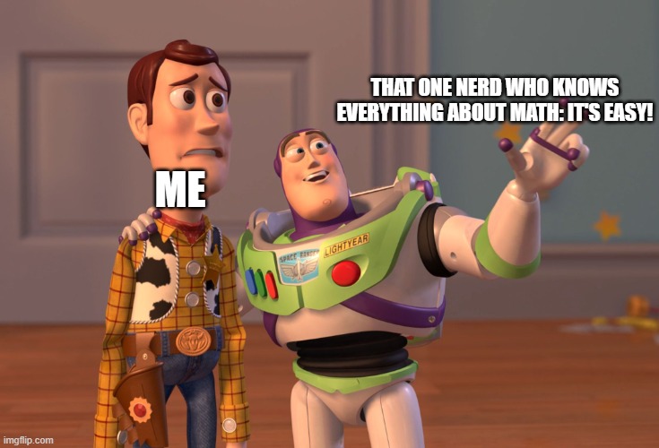 X, X Everywhere Meme | THAT ONE NERD WHO KNOWS EVERYTHING ABOUT MATH: IT'S EASY! ME | image tagged in memes,x x everywhere | made w/ Imgflip meme maker