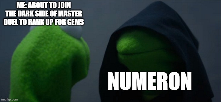 Joining the Dark Side of Yu-gi-oh Master Duel | ME: ABOUT TO JOIN THE DARK SIDE OF MASTER DUEL TO RANK UP FOR GEMS; NUMERON | image tagged in memes,evil kermit,yugioh | made w/ Imgflip meme maker