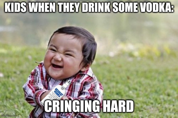 Evil Toddler | KIDS WHEN THEY DRINK SOME VODKA:; CRINGING HARD | image tagged in memes,evil toddler | made w/ Imgflip meme maker