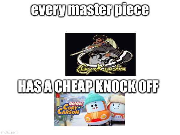 master piece | every master piece; HAS A CHEAP KNOCK OFF | image tagged in memes | made w/ Imgflip meme maker