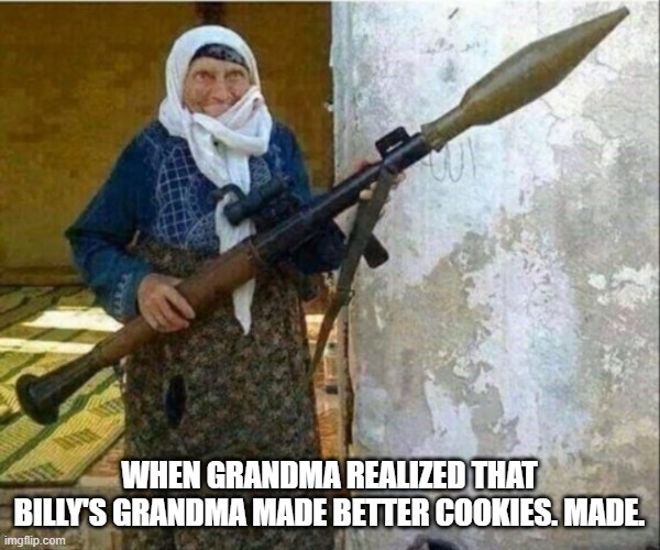 Rocket launcher grandma | WHEN GRANDMA REALIZED THAT BILLY'S GRANDMA MADE BETTER COOKIES. MADE. | image tagged in rocket launcher grandma | made w/ Imgflip meme maker