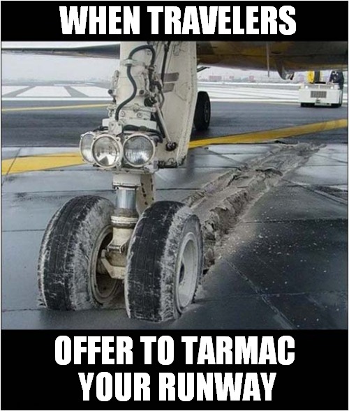 Why Saving Money Is A False Economy ! | WHEN TRAVELERS; OFFER TO TARMAC
 YOUR RUNWAY | image tagged in travelers,runway,tarmac,false economy,dark humour | made w/ Imgflip meme maker