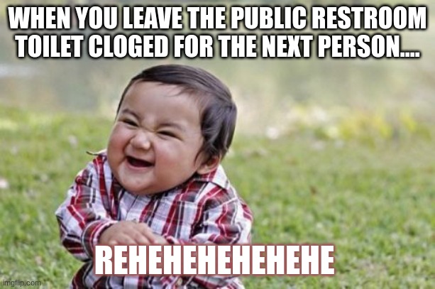 Evil Toddler | WHEN YOU LEAVE THE PUBLIC RESTROOM TOILET CLOGED FOR THE NEXT PERSON.... REHEHEHEHEHEHE | image tagged in memes,evil toddler | made w/ Imgflip meme maker