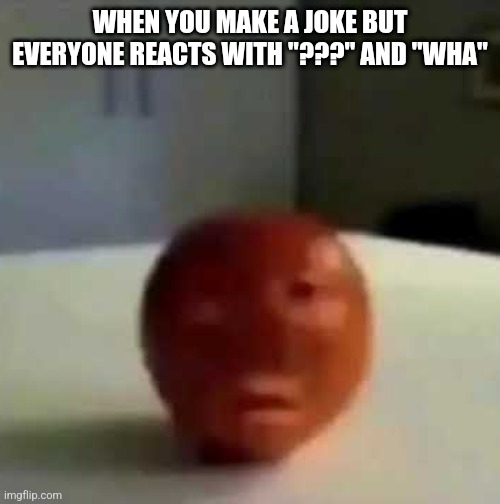 Fruit having a mental breakdown | WHEN YOU MAKE A JOKE BUT EVERYONE REACTS WITH "???" AND "WHA" | image tagged in fruit having a mental breakdown | made w/ Imgflip meme maker