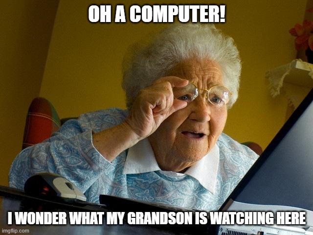 Grandma Finds The Internet | OH A COMPUTER! I WONDER WHAT MY GRANDSON IS WATCHING HERE | image tagged in memes,grandma finds the internet | made w/ Imgflip meme maker