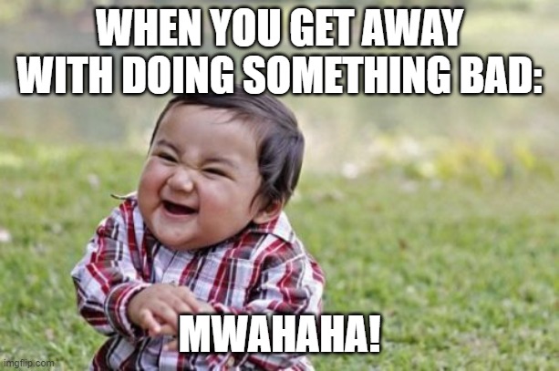 MWAHAHA! | WHEN YOU GET AWAY WITH DOING SOMETHING BAD:; MWAHAHA! | image tagged in memes,evil toddler | made w/ Imgflip meme maker