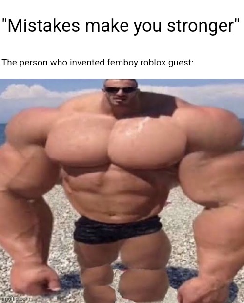 "Mistakes make you stronger"; The person who invented femboy roblox guest: | made w/ Imgflip meme maker