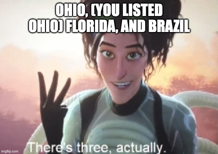 There's three, actually | OHIO, (YOU LISTED OHIO) FLORIDA, AND BRAZIL | image tagged in there's three actually | made w/ Imgflip meme maker