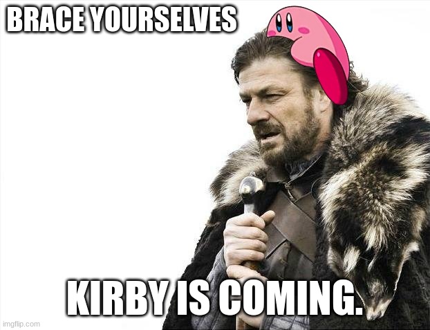 Make it stop. | BRACE YOURSELVES; KIRBY IS COMING. | image tagged in memes,brace yourselves x is coming | made w/ Imgflip meme maker