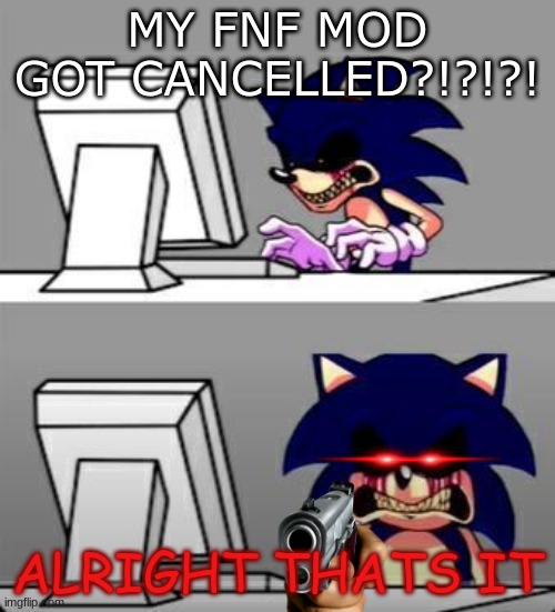 Start running, NOW!!! | MY FNF MOD GOT CANCELLED?!?!?! ALRIGHT THATS IT | image tagged in meme,sonic exe | made w/ Imgflip meme maker