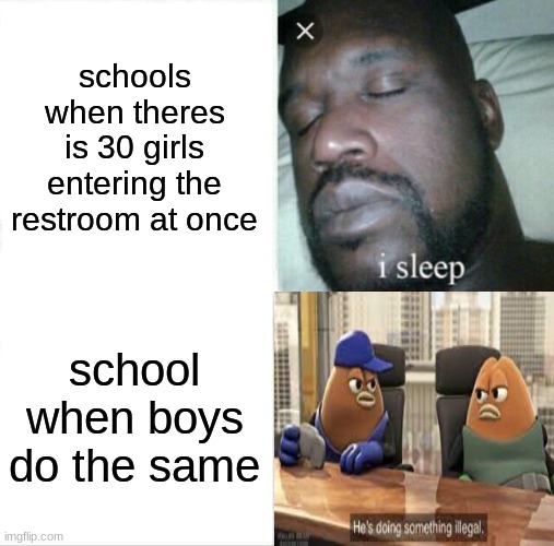 Sleeping Shaq | schools when theres is 30 girls entering the restroom at once; school when boys do the same | image tagged in memes,sleeping shaq | made w/ Imgflip meme maker