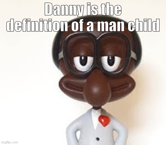 Brian | Danny is the definition of a man child | image tagged in brian | made w/ Imgflip meme maker