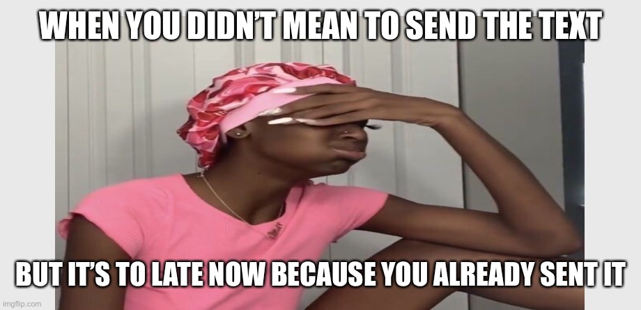 WHEN YOU DIDN’T MEAN TO SEND THE TEXT; BUT IT’S TO LATE NOW BECAUSE YOU ALREADY SENT IT | made w/ Imgflip meme maker