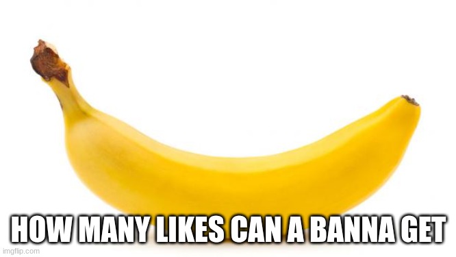 Banana | HOW MANY LIKES CAN A BANNA GET | image tagged in banana | made w/ Imgflip meme maker