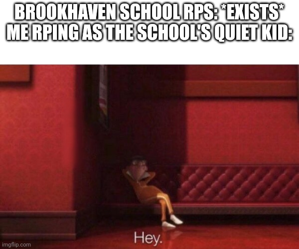 Hey. | BROOKHAVEN SCHOOL RPS: *EXISTS*
ME RPING AS THE SCHOOL'S QUIET KID: | image tagged in hey | made w/ Imgflip meme maker
