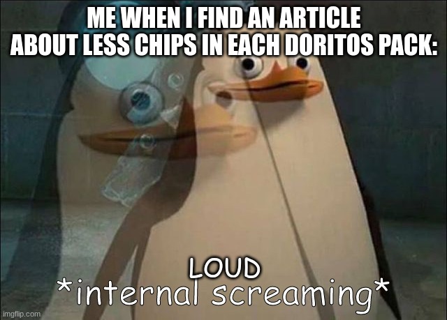 Private Internal Screaming | ME WHEN I FIND AN ARTICLE ABOUT LESS CHIPS IN EACH DORITOS PACK:; LOUD | image tagged in private internal screaming | made w/ Imgflip meme maker