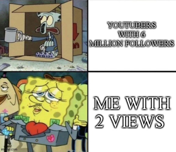 Poor Squidward vs Rich Spongebob | YOUTUBERS WITH 6 MILLION FOLLOWERS; ME WITH 2 VIEWS | image tagged in poor squidward vs rich spongebob | made w/ Imgflip meme maker