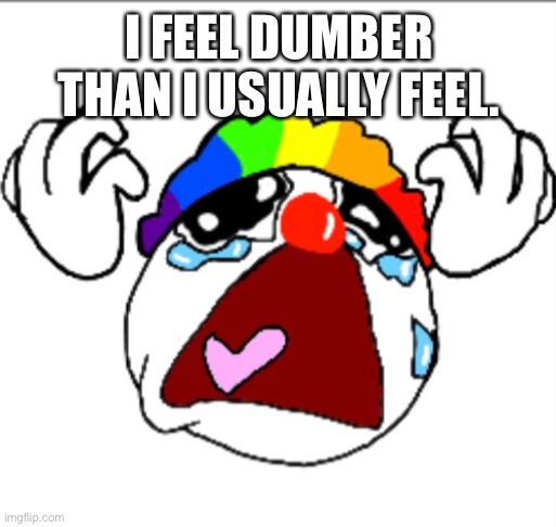 … | I FEEL DUMBER THAN I USUALLY FEEL. | made w/ Imgflip meme maker