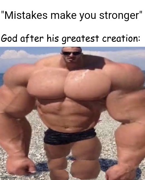 people have lost their brains. | God after his greatest creation: | image tagged in mistakes make you stronger | made w/ Imgflip meme maker