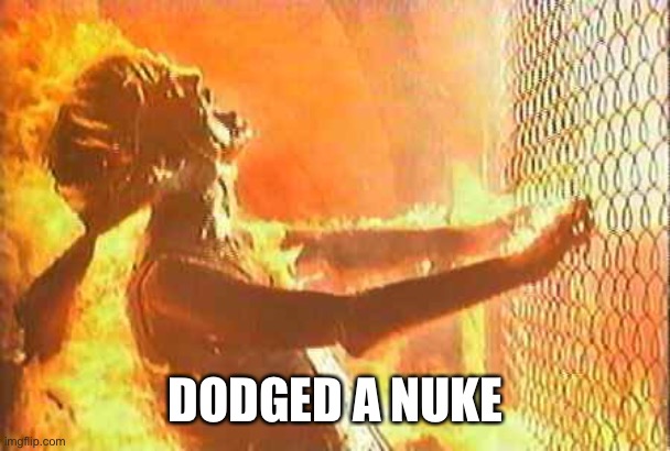 Terminator nuke | DODGED A NUKE | image tagged in terminator nuke | made w/ Imgflip meme maker